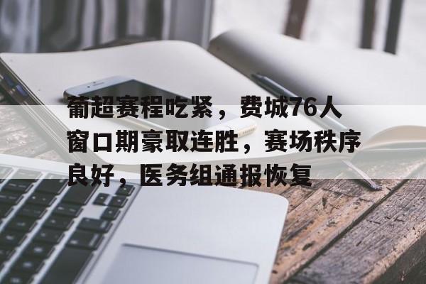 包含葡超赛程吃紧，费城76人窗口期豪取连胜，赛场秩序良好，医务组通报恢复的词条